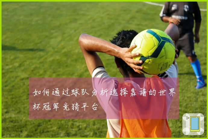 如何通过球队分析选择靠谱的世界杯冠军竞猜平台