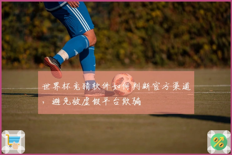 世界杯竞猜软件如何判断官方渠道，避免被虚假平台欺骗
