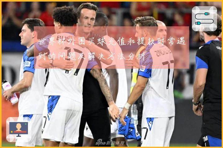 世界杯外围买球充值和提款时常遇到的问题及解决方法分析